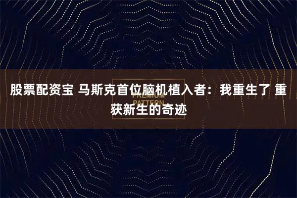 股票配资宝 马斯克首位脑机植入者：我重生了 重获新生的奇迹