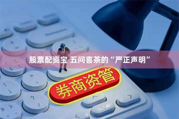 股票配资宝 五问喜茶的“严正声明”