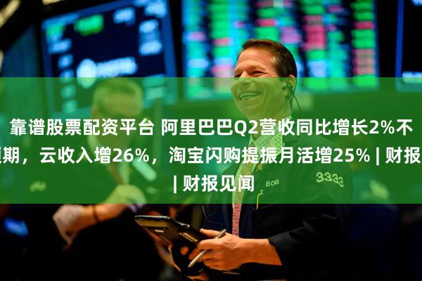 靠谱股票配资平台 阿里巴巴Q2营收同比增长2%不及预期，云收入增26%，淘宝闪购提振月活增25% | 财报见闻