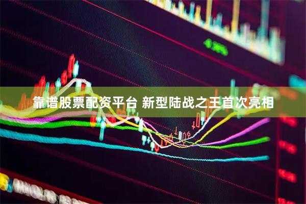 靠谱股票配资平台 新型陆战之王首次亮相