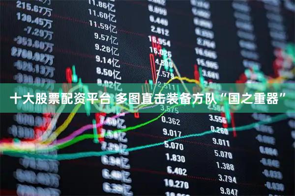 十大股票配资平台 多图直击装备方队“国之重器”