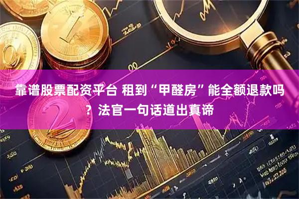 靠谱股票配资平台 租到“甲醛房”能全额退款吗？法官一句话道出真谛