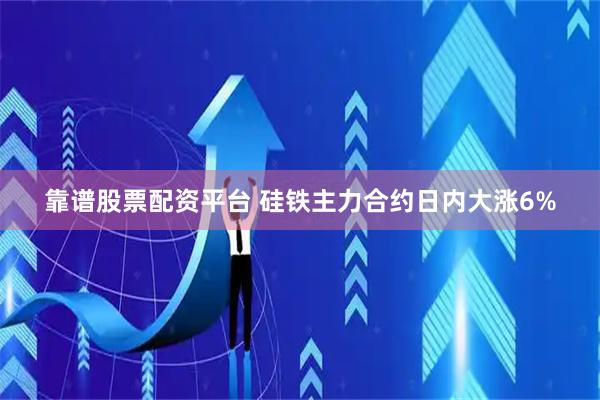 靠谱股票配资平台 硅铁主力合约日内大涨6%