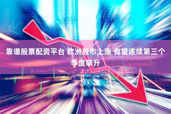靠谱股票配资平台 欧洲股市上涨 有望连续第三个季度攀升