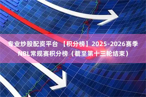 专业炒股配资平台 【积分榜】2025-2026赛季NBL常规赛积分榜（截至第十三轮结束）