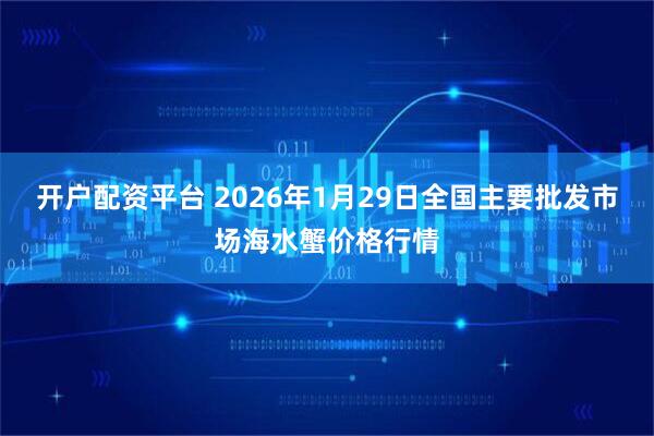 开户配资平台 2026年1月29日全国主要批发市场海水蟹价格行情
