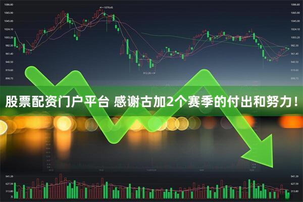 股票配资门户平台 感谢古加2个赛季的付出和努力！