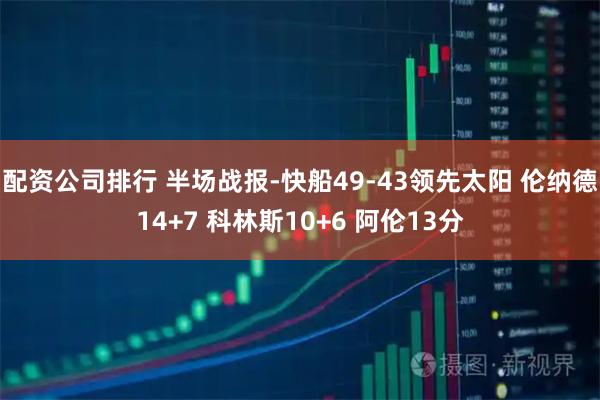 配资公司排行 半场战报-快船49-43领先太阳 伦纳德14+7 科林斯10+6 阿伦13分