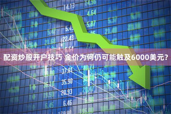 配资炒股开户技巧 金价为何仍可能触及6000美元？