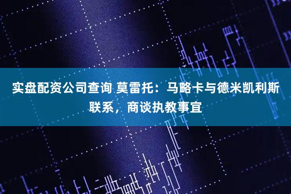 实盘配资公司查询 莫雷托：马略卡与德米凯利斯联系，商谈执教事宜