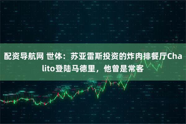 配资导航网 世体：苏亚雷斯投资的炸肉排餐厅Chalito登陆马德里，他曾是常客