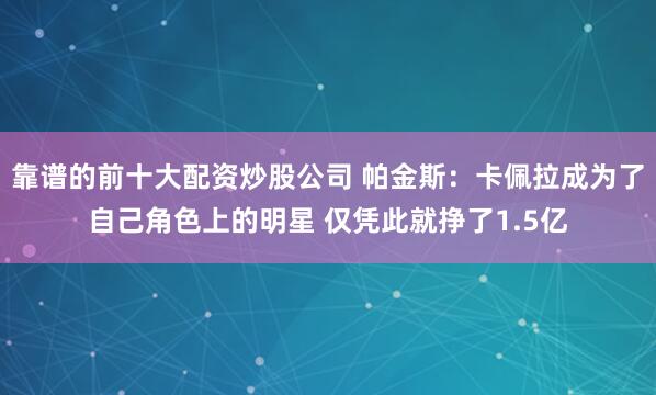 靠谱的前十大配资炒股公司 帕金斯：卡佩拉成为了自己角色上的明星 仅凭此就挣了1.5亿