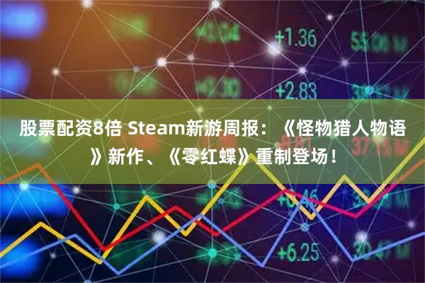 股票配资8倍 Steam新游周报：《怪物猎人物语》新作、《零红蝶》重制登场！