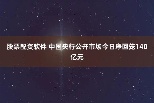 股票配资软件 中国央行公开市场今日净回笼140亿元