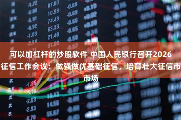 可以加杠杆的炒股软件 中国人民银行召开2026年征信工作会议：做强做优基础征信，培育壮大征信市场
