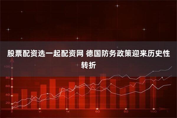 股票配资选一起配资网 德国防务政策迎来历史性转折