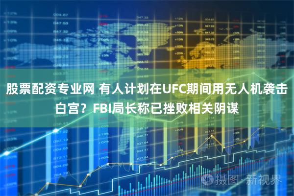 股票配资专业网 有人计划在UFC期间用无人机袭击白宫?FBI局长称已挫败相关阴谋