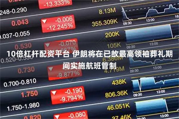 10倍杠杆配资平台 伊朗将在已故最高领袖葬礼期间实施航班管制