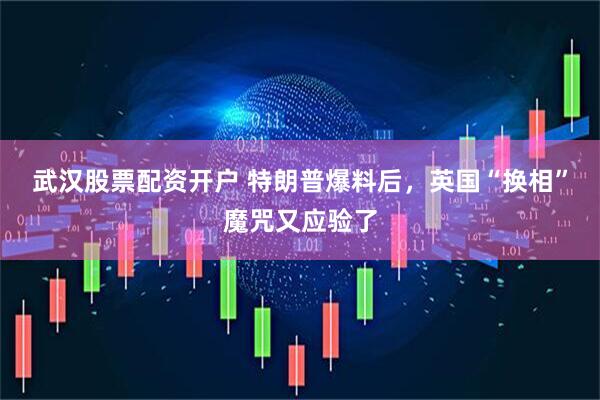 武汉股票配资开户 特朗普爆料后，英国“换相”魔咒又应验了