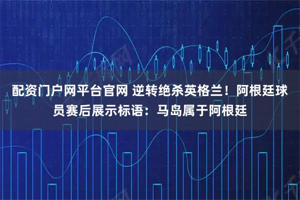 配资门户网平台官网 逆转绝杀英格兰！阿根廷球员赛后展示标语：马岛属于阿根廷